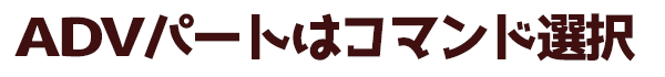 ADVパートはコマンド選択